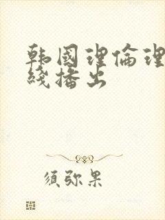 韩国理伦理片在线播出