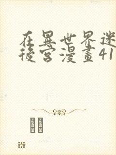 在异世界迷宫开后宫漫画41话