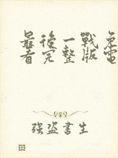 最后一战免费观看完整版电影