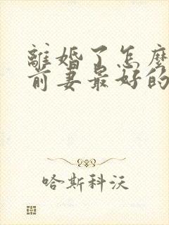 离婚了怎么挽回前妻最好的方法