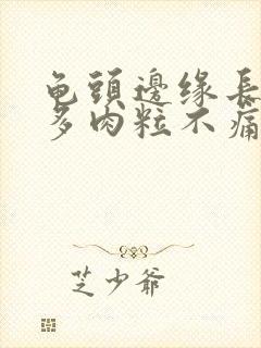 龟头边缘长了很多肉粒不痛不痒