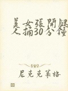 美女张开腿让男人捅30分钟