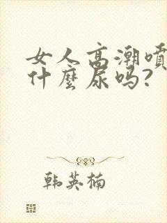 女人高潮喷的是什么尿吗?