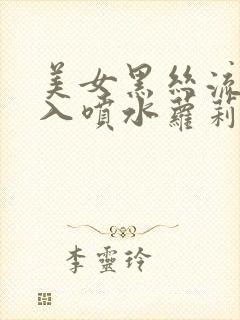 美女黑丝流水插入喷水萝莉