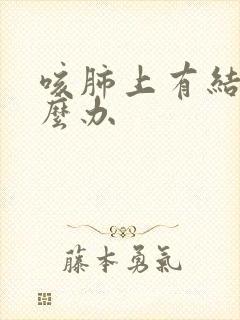 咳肺上有结节怎么办