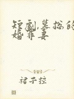 短剧,慕总的隐婚罪妻