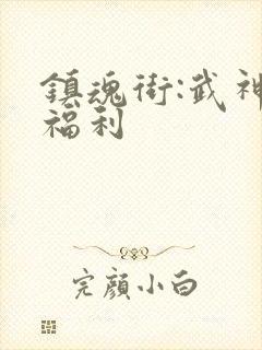 镇魂街:武神躯福利
