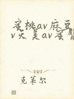 蜜桃av麻豆av天美av蜜臀av