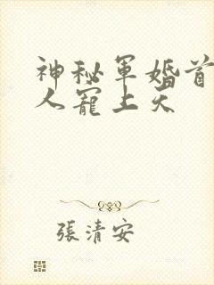 神秘军婚首长大人宠上天