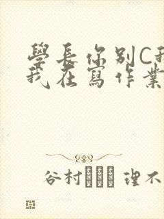 学长你别C我了我在写作业