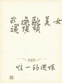 我操欧美女人的逼视频