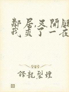 邻居,叉开腿让我爽了一夜