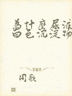 为什么尿液里有白色沉淀物封面