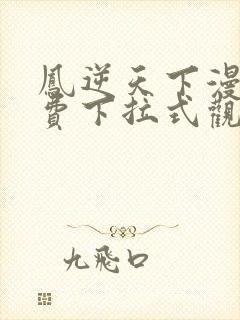 凤逆天下漫画免费下拉式观看六漫画