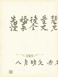 先婚后爱楚少慢慢来全文免费阅读