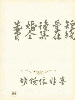 先婚后爱短剧免费全集在线观看天玄