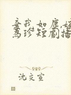 弃我如尘,嫁你为珍短剧播放