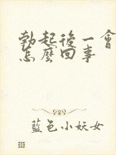 勃起后一会就软怎么回事