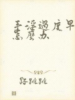 手淫过度早射泄怎么办