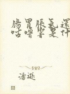 肠胃胀气还咕噜咕噜响是什么原因