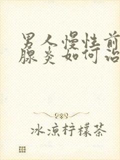 男人慢性前列有腺炎如何治管用