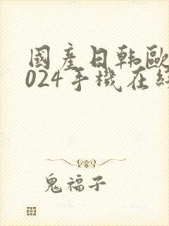 国产日韩欧美1024手机在线看片