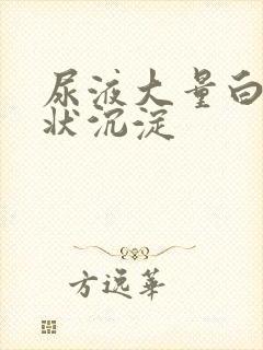 尿液大量白色絮状沉淀