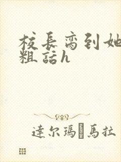 校长脔到她哭h粗话h