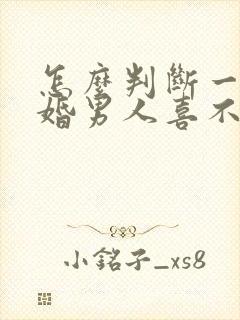 怎么判断一个已婚男人喜不喜欢你