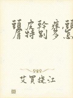 头皮干痒,头皮屑特别多怎么办