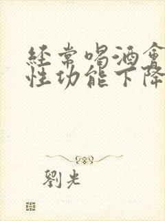 经常喝酒会影响性功能下降吗封面