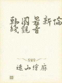 韩国最新伦理在线观看