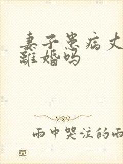 妻子患病丈夫能离婚吗