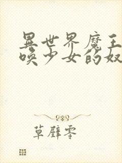 异世界魔王与召唤少女的奴隶魔术女主