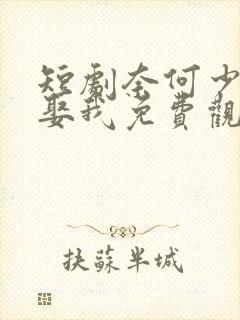 短剧奈何少将要娶我免费观看全集高清