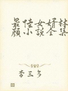 最佳女婿林羽江颜小说全集免费看