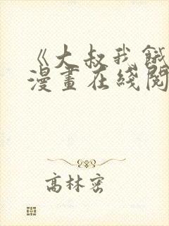 《大叔我饿了》漫画在线阅读平台