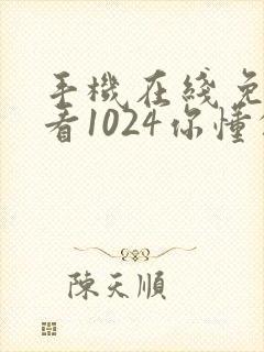 手机在线免费观看1024你懂的