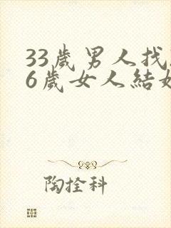33岁男人找26岁女人结婚