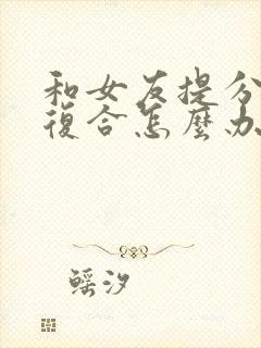 和女友提分手想复合怎么办