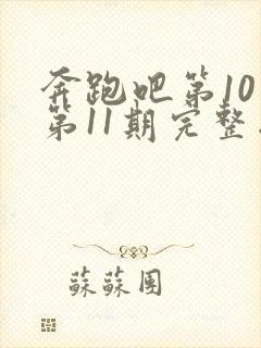 奔跑吧第10季第11期完整版