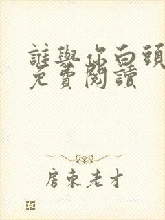 谁与你白头成眷免费阅读