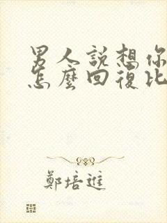 男人说想你了该怎么回复比较高情商