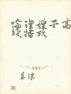 伦理嫂子高清在线播放