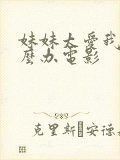 妹妹太爱我了怎么办电影