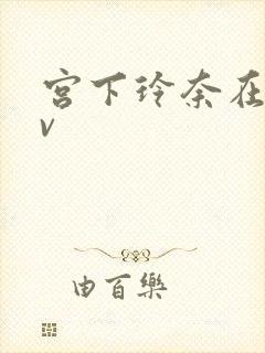 宫下玲奈在线av