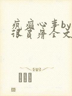 疯癫心事by夜很贫瘠全文免费阅读笔趣阁