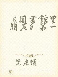 《图书馆里的女朋友》第一季五集