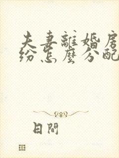 夫妻离婚房产纠纷怎么分配