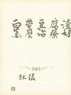 白带豆腐渣一样怎么治疗好封面